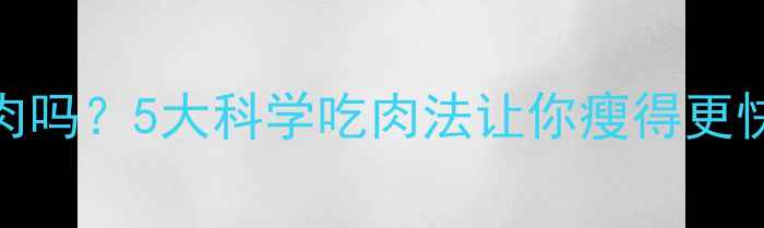 图片 🔥减脂期能吃肉吗？5大科学吃肉法让你瘦得更快（附食谱）💥