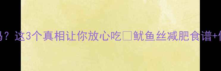图片 🔥减脂期能吃鱿鱼丝吗？这3个真相让你放心吃🔥鱿鱼丝减肥食谱+低卡替代方案附上！💪