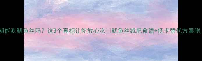 图片 🔥减脂期能吃鱿鱼丝吗？这3个真相让你放心吃🔥鱿鱼丝减肥食谱+低卡替代方案附上！💪2