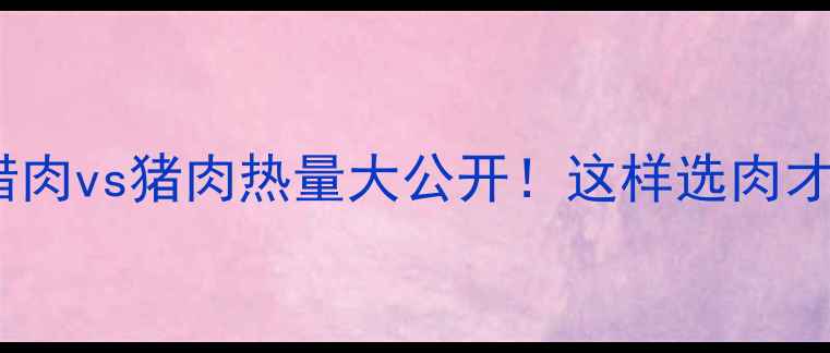 图片 🔥减脂期腊肉vs猪肉热量大公开！这样选肉才不会胖✅2