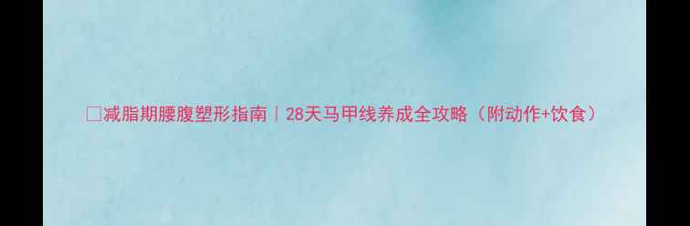 图片 🔥减脂期腰腹塑形指南｜28天马甲线养成全攻略（附动作+饮食）