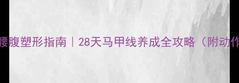 图片 🔥减脂期腰腹塑形指南｜28天马甲线养成全攻略（附动作+饮食）1
