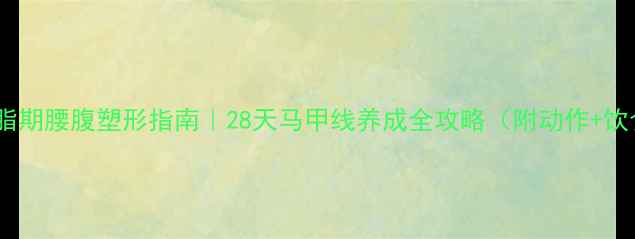 图片 🔥减脂期腰腹塑形指南｜28天马甲线养成全攻略（附动作+饮食）2