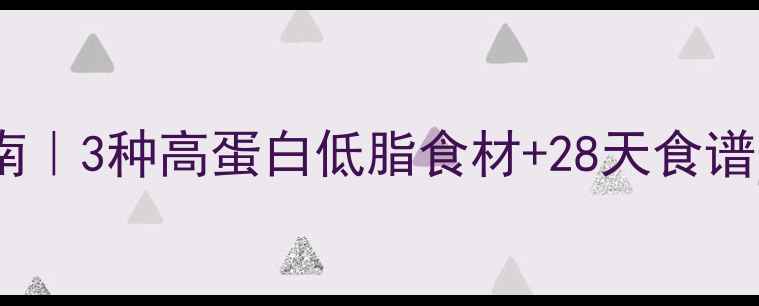 图片 🔥减脂期蛋白质摄入指南｜3种高蛋白低脂食材+28天食谱表，月瘦10斤不是梦！2