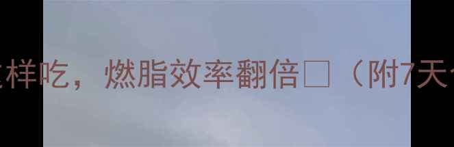 图片 🔥减脂期运动后这样吃，燃脂效率翻倍💥（附7天食谱+避坑指南）2