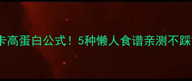 图片 🔥减脂期鸡肉料理低卡高蛋白公式！5种懒人食谱亲测不踩雷，照着做直接瘦🔥1