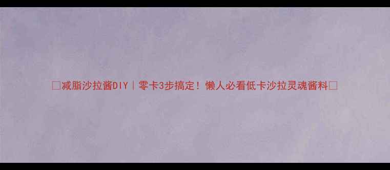 图片 🔥减脂沙拉酱DIY｜零卡3步搞定！懒人必看低卡沙拉灵魂酱料🔥