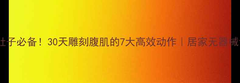 图片 🔥减脂瘦肚子必备！30天雕刻腹肌的7大高效动作｜居家无器械训练指南1