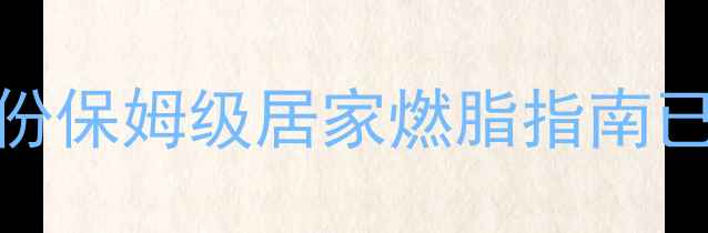 图片 🔥减脂瘦身别再走弯路！这份保姆级居家燃脂指南已帮3000+姐妹甩肉8-15斤🔥2