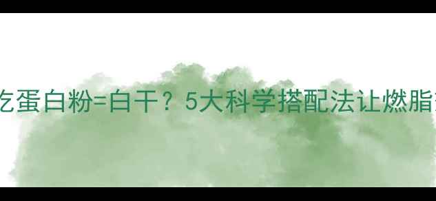 图片 🔥减脂运动后吃蛋白粉=白干？5大科学搭配法让燃脂效率翻倍！💪2