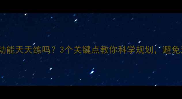 图片 🔥减脂运动能天天练吗？3个关键点教你科学规划，避免运动损伤2