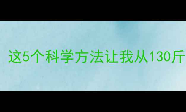 图片 🔥初中生减肥别踩坑！这5个科学方法让我从130斤瘦到115斤（附对比）