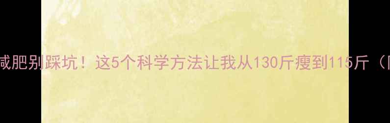 图片 🔥初中生减肥别踩坑！这5个科学方法让我从130斤瘦到115斤（附对比）1