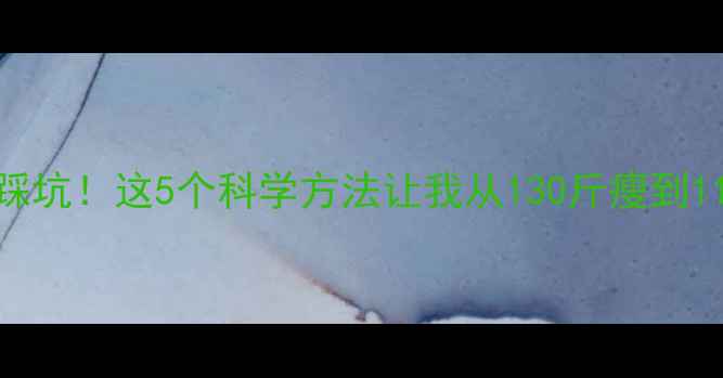 图片 🔥初中生减肥别踩坑！这5个科学方法让我从130斤瘦到115斤（附对比）2