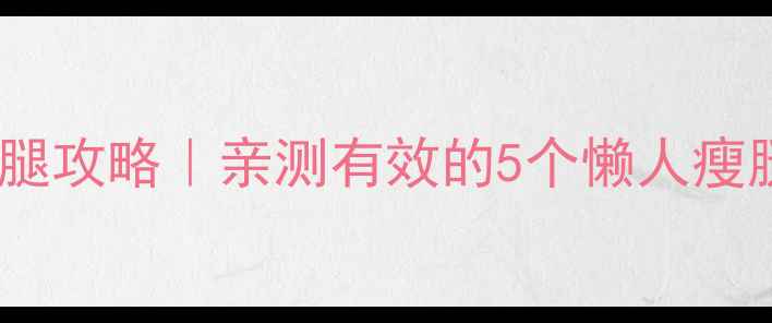 图片 🔥初中生居家瘦腿攻略｜亲测有效的5个懒人瘦腿法+饮食搭配🔥