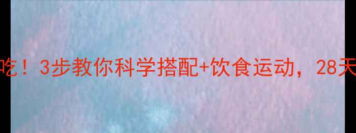 图片 🔥别让减肥药白吃！3步教你科学搭配+饮食运动，28天腰围直降10cm✅