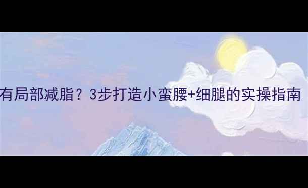 图片 🔥到底有没有局部减脂？3步打造小蛮腰+细腿的实操指南（附食谱）2