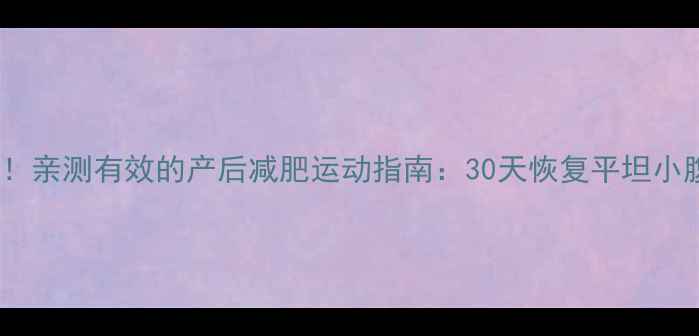 图片 🔥剖腹产妈妈必看！亲测有效的产后减肥运动指南：30天恢复平坦小腹+甩掉腹直肌分离