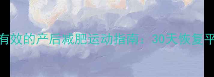 图片 🔥剖腹产妈妈必看！亲测有效的产后减肥运动指南：30天恢复平坦小腹+甩掉腹直肌分离1