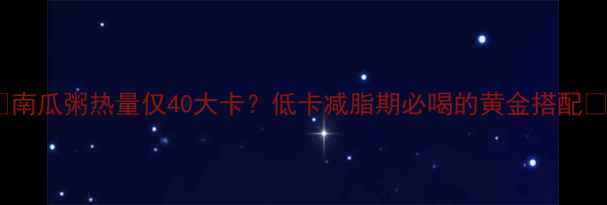 图片 🔥南瓜粥热量仅40大卡？低卡减脂期必喝的黄金搭配🔥1