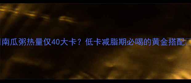 图片 🔥南瓜粥热量仅40大卡？低卡减脂期必喝的黄金搭配🔥2
