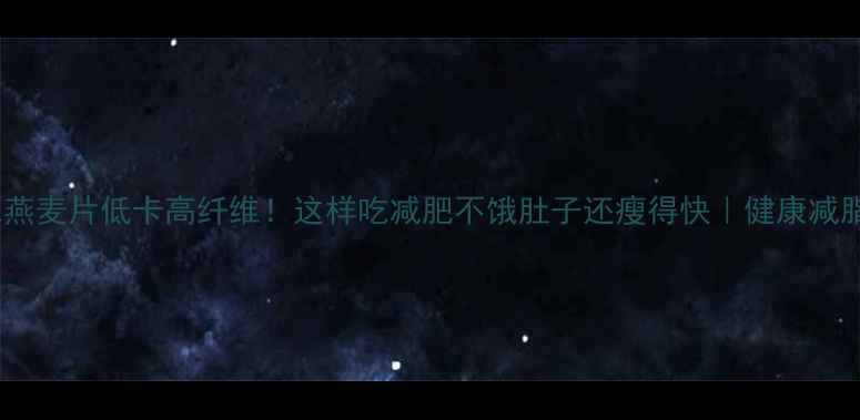 图片 🔥原味燕麦片低卡高纤维！这样吃减肥不饿肚子还瘦得快｜健康减脂攻略1