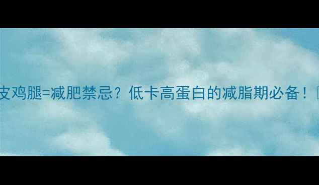 图片 🔥去皮鸡腿=减肥禁忌？低卡高蛋白的减脂期必备！💪🍗2