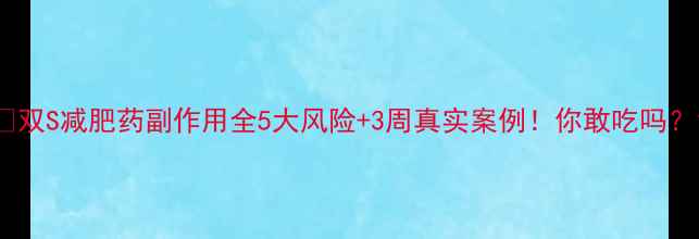 图片 🔥双S减肥药副作用全5大风险+3周真实案例！你敢吃吗？1