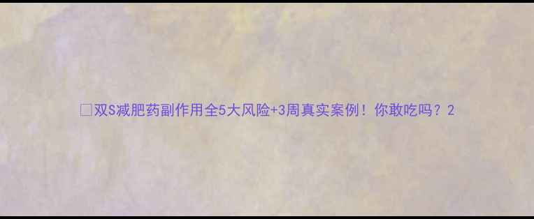 图片 🔥双S减肥药副作用全5大风险+3周真实案例！你敢吃吗？2