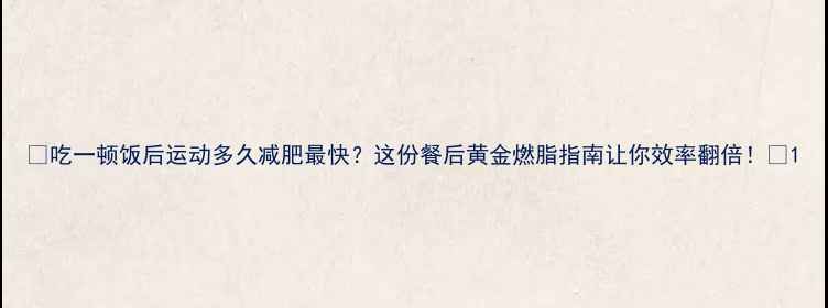 图片 🔥吃一顿饭后运动多久减肥最快？这份餐后黄金燃脂指南让你效率翻倍！🔥1