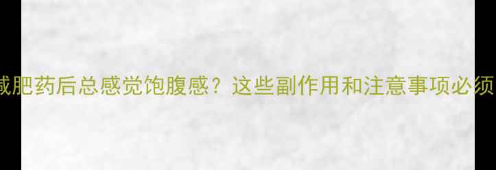 图片 🔥吃了减肥药后总感觉饱腹感？这些副作用和注意事项必须知道！2