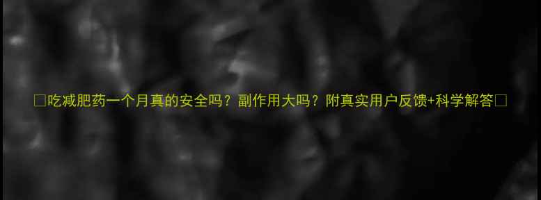 图片 🔥吃减肥药一个月真的安全吗？副作用大吗？附真实用户反馈+科学解答🔥