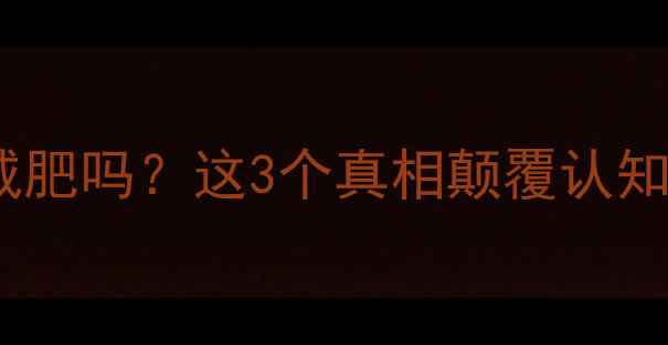 图片 🔥吃多后运动能减肥吗？这3个真相颠覆认知！附补救攻略🔥2