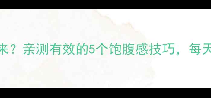 图片 🔥吃多还瘦不下来？亲测有效的5个饱腹感技巧，每天省下500大卡！1