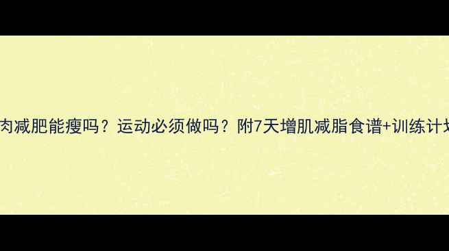 图片 🔥吃肉减肥能瘦吗？运动必须做吗？附7天增肌减脂食谱+训练计划！2