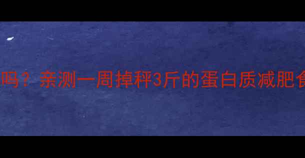 图片 🔥吃蛋白质能瘦吗？亲测一周掉秤3斤的蛋白质减肥食谱+搭配禁忌！