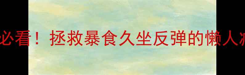 图片 🔥合肥人必看！拯救暴食久坐反弹的懒人减脂指南1