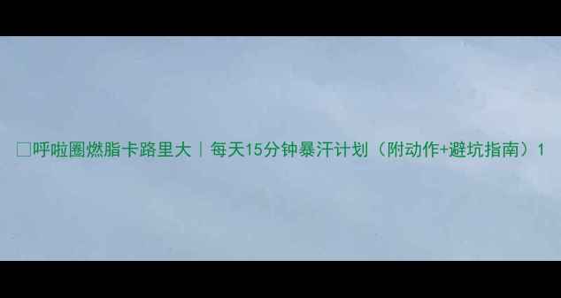图片 🔥呼啦圈燃脂卡路里大｜每天15分钟暴汗计划（附动作+避坑指南）1