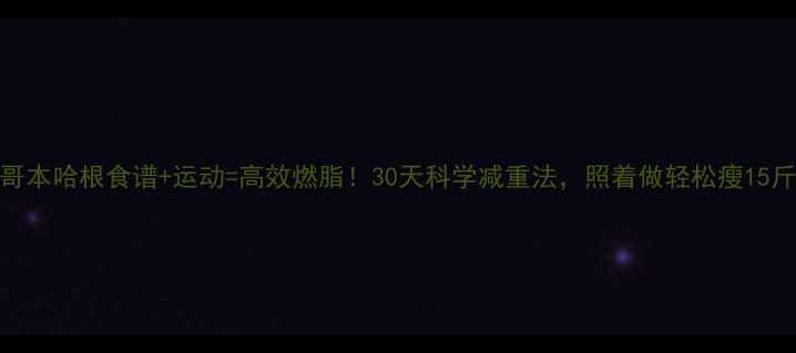 图片 🔥哥本哈根食谱+运动=高效燃脂！30天科学减重法，照着做轻松瘦15斤💥