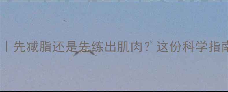 图片 🔥囚徒健身新手必看｜先减脂还是先练出肌肉？这份科学指南让你少走5年弯路💪