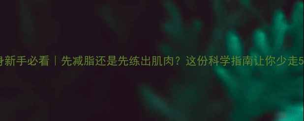 图片 🔥囚徒健身新手必看｜先减脂还是先练出肌肉？这份科学指南让你少走5年弯路💪1