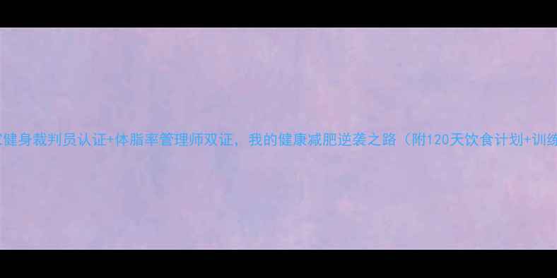 图片 🔥国家健身裁判员认证+体脂率管理师双证，我的健康减肥逆袭之路（附120天饮食计划+训练表）1