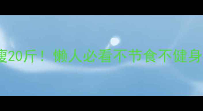 图片 🔥在家不运动瘦20斤！懒人必看不节食不健身的减肥攻略🔥2