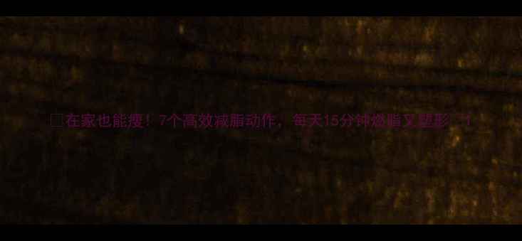 图片 🔥在家也能瘦！7个高效减脂动作，每天15分钟燃脂又塑形🔥1