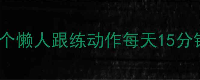 图片 🔥在家减肥真的难吗？5个懒人跟练动作每天15分钟，跟练7天腰围小2圈！