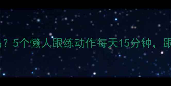 图片 🔥在家减肥真的难吗？5个懒人跟练动作每天15分钟，跟练7天腰围小2圈！2