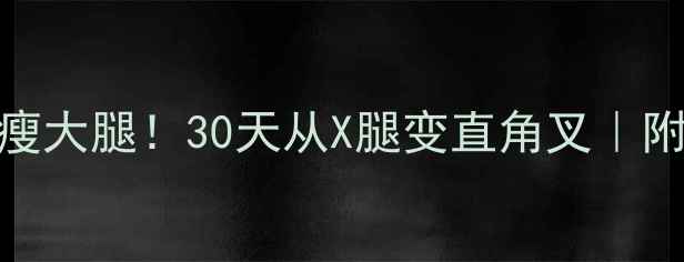 图片 🔥在家无器械瘦大腿！30天从X腿变直角叉｜附详细跟练计划