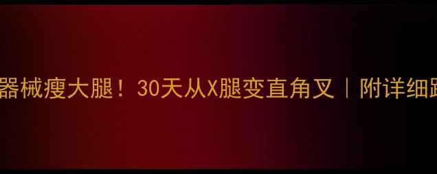 图片 🔥在家无器械瘦大腿！30天从X腿变直角叉｜附详细跟练计划1