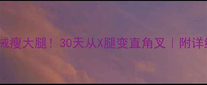 图片 🔥在家无器械瘦大腿！30天从X腿变直角叉｜附详细跟练计划2