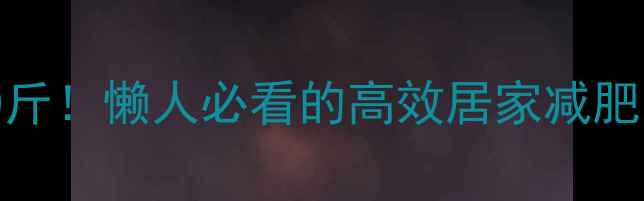 图片 🔥在家瘦30斤！懒人必看的高效居家减肥运动计划🔥